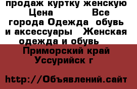 продаж куртку женскую › Цена ­ 1 500 - Все города Одежда, обувь и аксессуары » Женская одежда и обувь   . Приморский край,Уссурийск г.